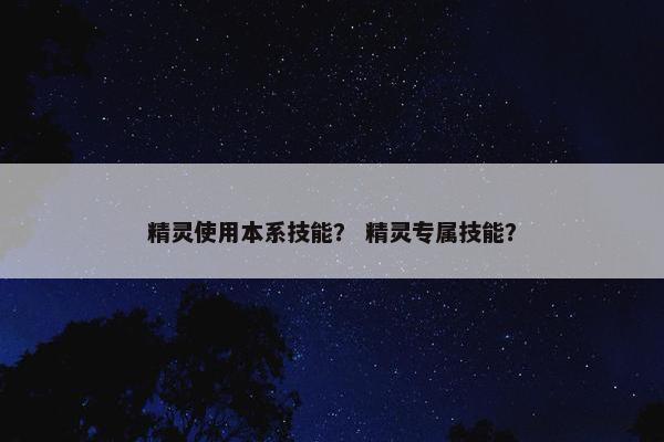 精灵使用本系技能？ 精灵专属技能？