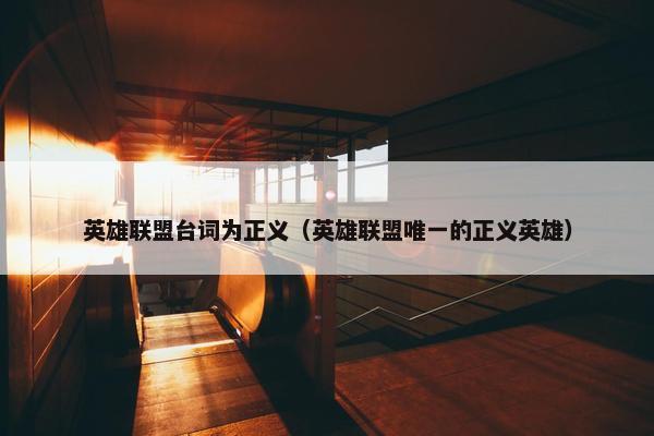 英雄联盟台词为正义（英雄联盟唯一的正义英雄）