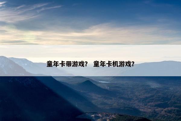 童年卡带游戏？ 童年卡机游戏？