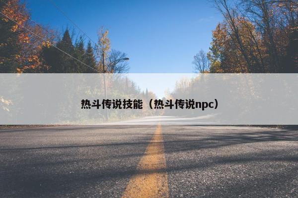 热斗传说技能（热斗传说npc）