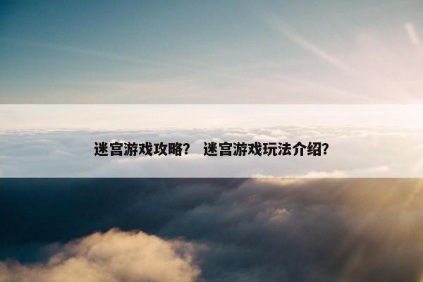 迷宫游戏攻略？ 迷宫游戏玩法介绍？