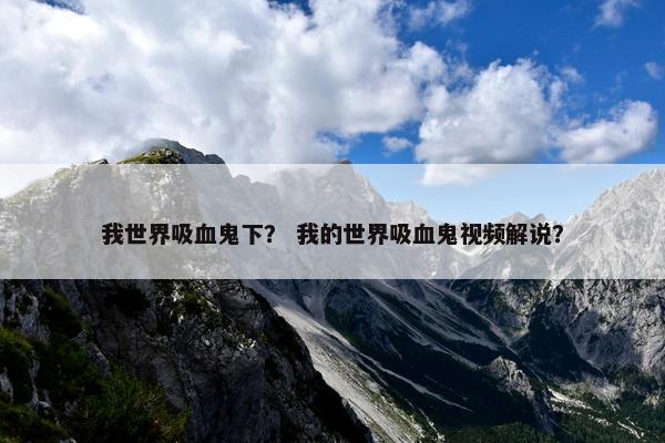 我世界吸血鬼下？ 我的世界吸血鬼视频解说？