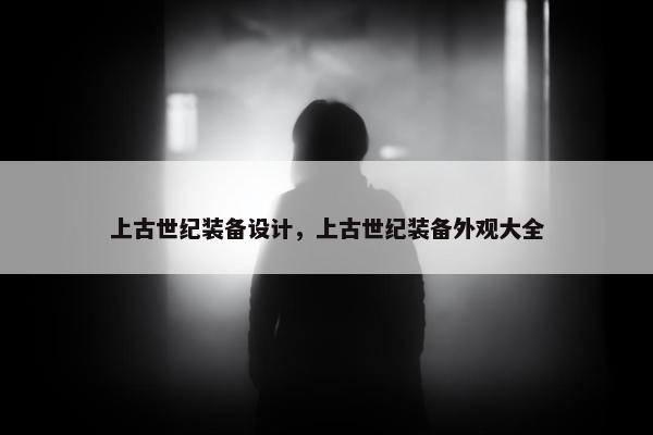 上古世纪装备设计，上古世纪装备外观大全