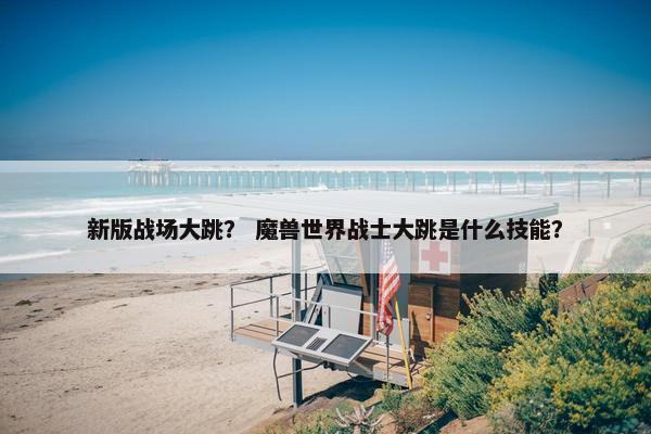 新版战场大跳？ 魔兽世界战士大跳是什么技能？