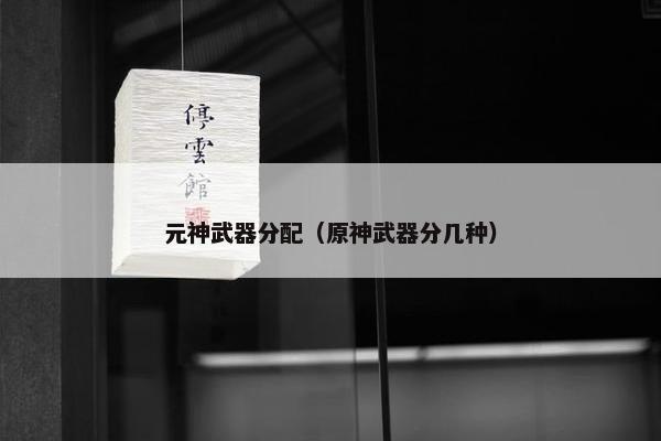 元神武器分配（原神武器分几种）