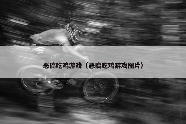 恶搞吃鸡游戏（恶搞吃鸡游戏图片）