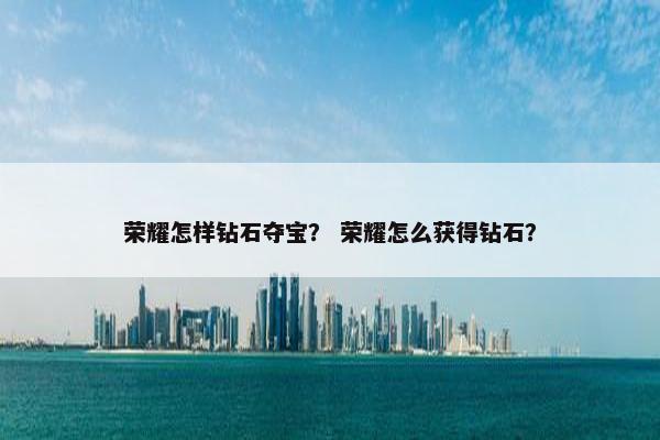 荣耀怎样钻石夺宝？ 荣耀怎么获得钻石？