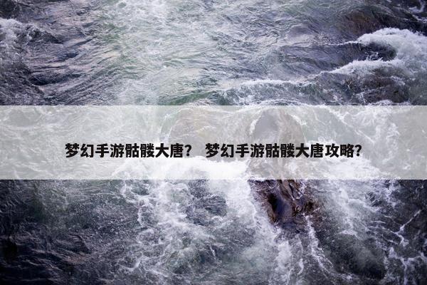 梦幻手游骷髅大唐？ 梦幻手游骷髅大唐攻略？