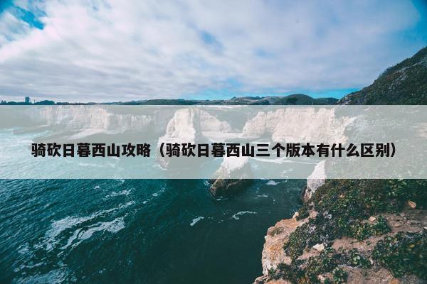 骑砍日暮西山攻略（骑砍日暮西山三个版本有什么区别）