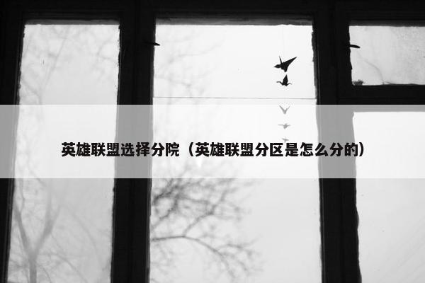 英雄联盟选择分院（英雄联盟分区是怎么分的）