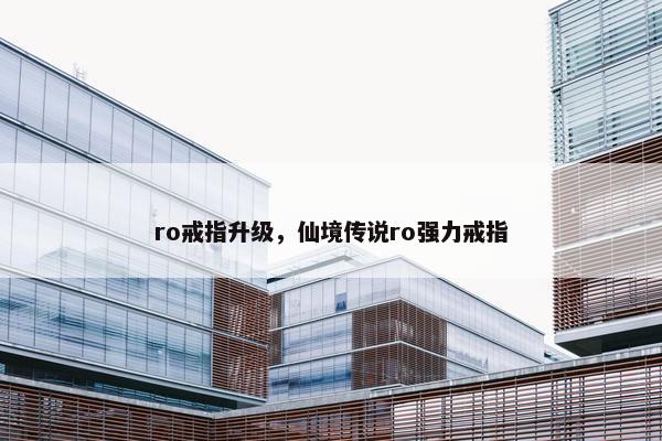 ro戒指升级，仙境传说ro强力戒指