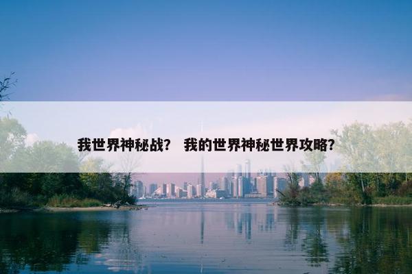 我世界神秘战？ 我的世界神秘世界攻略？