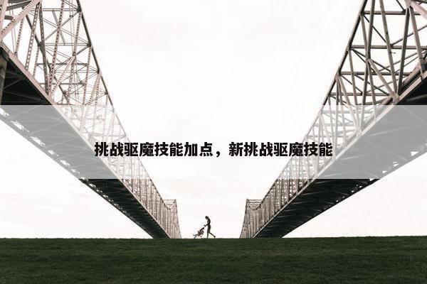 挑战驱魔技能加点，新挑战驱魔技能