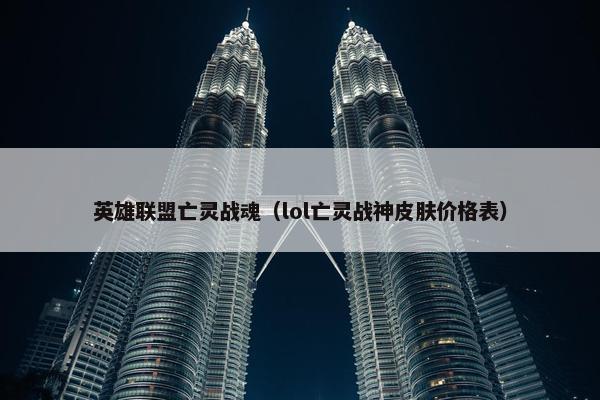 英雄联盟亡灵战魂（lol亡灵战神皮肤价格表）