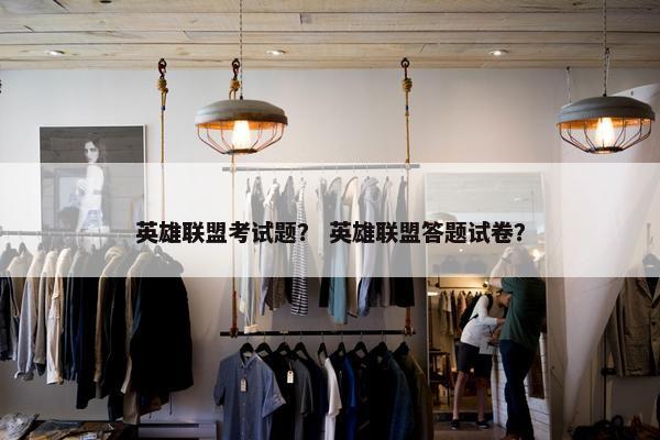 英雄联盟考试题？ 英雄联盟答题试卷？