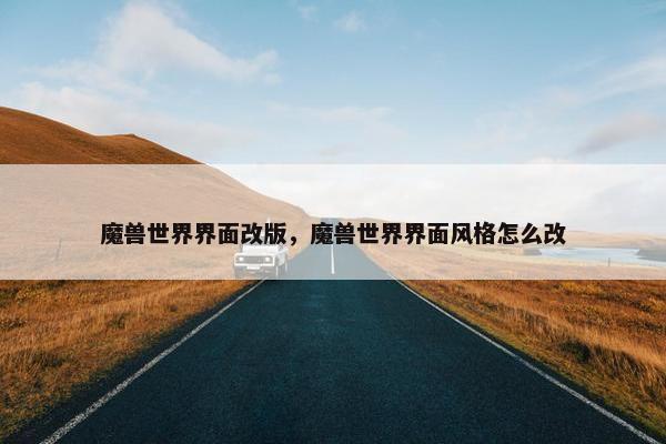 魔兽世界界面改版，魔兽世界界面风格怎么改