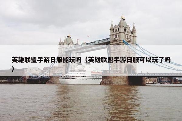 英雄联盟手游日服能玩吗（英雄联盟手游日服可以玩了吗）