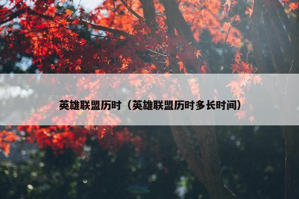 英雄联盟历时（英雄联盟历时多长时间）
