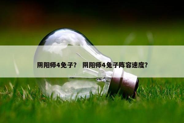 阴阳师4免子？ 阴阳师4兔子阵容速度？