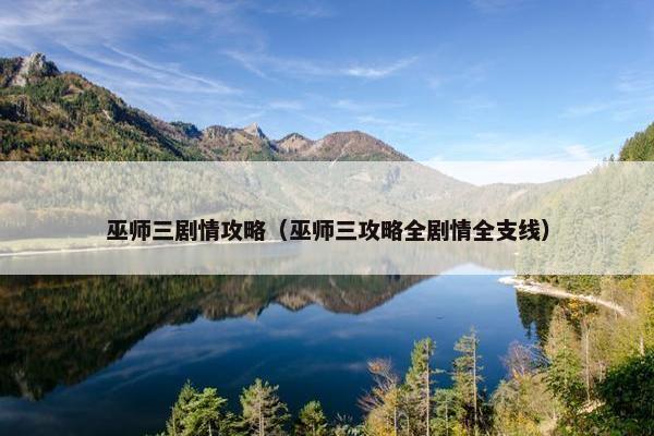 巫师三剧情攻略（巫师三攻略全剧情全支线）