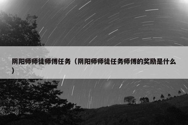 阴阳师师徒师傅任务（阴阳师师徒任务师傅的奖励是什么）