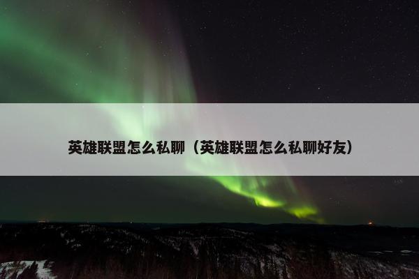英雄联盟怎么私聊（英雄联盟怎么私聊好友）