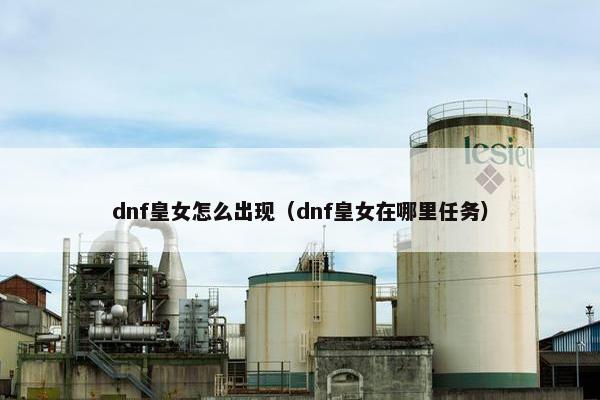 dnf皇女怎么出现（dnf皇女在哪里任务）