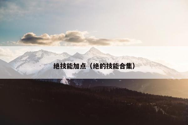 绝技能加点（绝的技能合集）