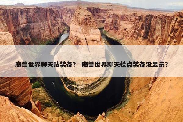 魔兽世界聊天贴装备？ 魔兽世界聊天栏点装备没显示？