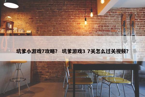 坑爹小游戏7攻略？ 坑爹游戏3 7关怎么过关视频？