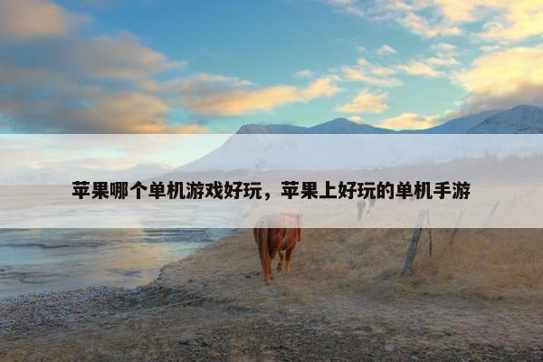 苹果哪个单机游戏好玩，苹果上好玩的单机手游