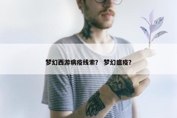 梦幻西游病疫线索？ 梦幻瘟疫？