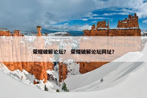 荣耀破解论坛？ 荣耀破解论坛网址？