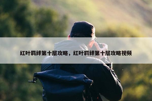红叶羁绊第十层攻略，红叶羁绊第十层攻略视频
