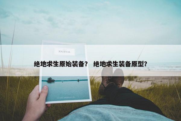 绝地求生原始装备？ 绝地求生装备原型？