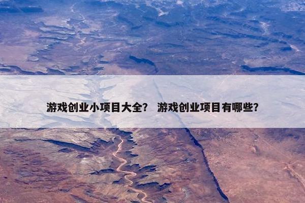 游戏创业小项目大全？ 游戏创业项目有哪些？