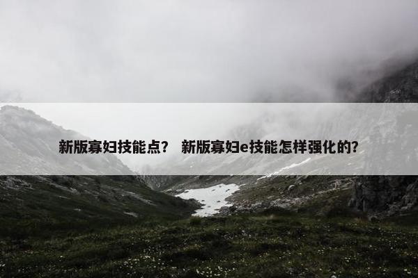 新版寡妇技能点？ 新版寡妇e技能怎样强化的？