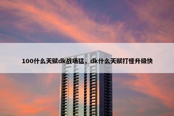 100什么天赋dk战场猛，dk什么天赋打怪升级快