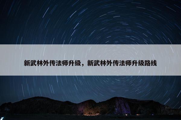 新武林外传法师升级，新武林外传法师升级路线