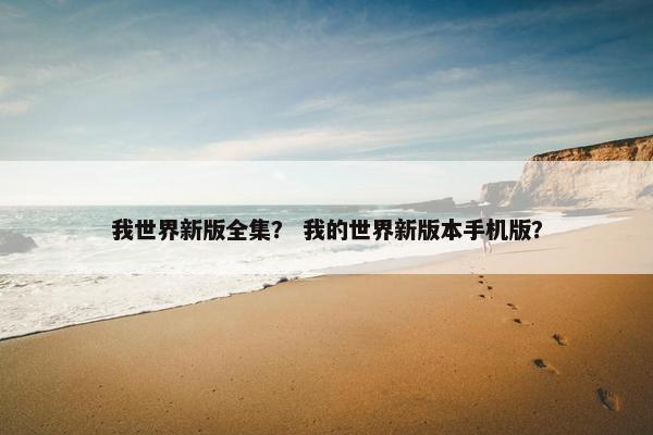 我世界新版全集？ 我的世界新版本手机版？