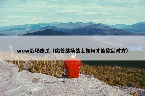 wow战场击杀（魔兽战场战士如何才能砍到对方）