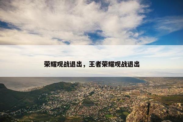 荣耀观战退出，王者荣耀观战退出