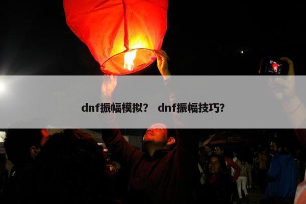 dnf振幅模拟？ dnf振幅技巧？