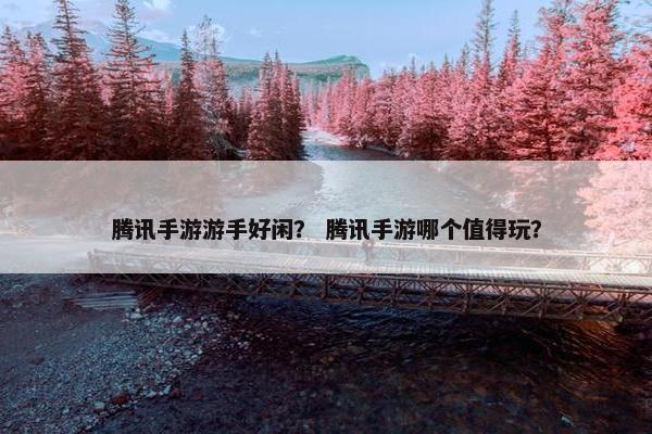 腾讯手游游手好闲？ 腾讯手游哪个值得玩？