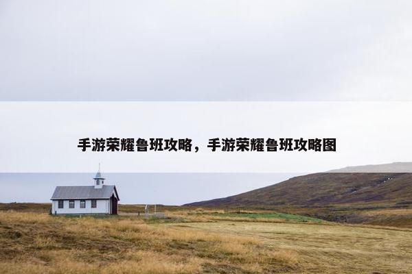 手游荣耀鲁班攻略，手游荣耀鲁班攻略图