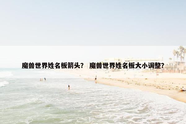 魔兽世界姓名板箭头？ 魔兽世界姓名板大小调整？