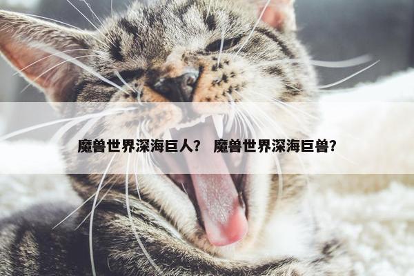 魔兽世界深海巨人？ 魔兽世界深海巨兽？
