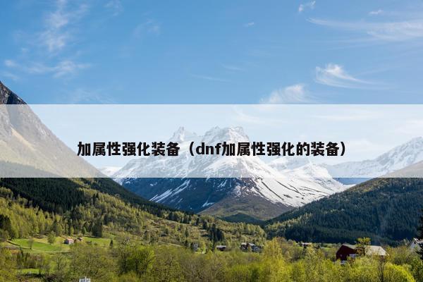 加属性强化装备（dnf加属性强化的装备）