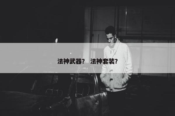 法神武器？ 法神套装？