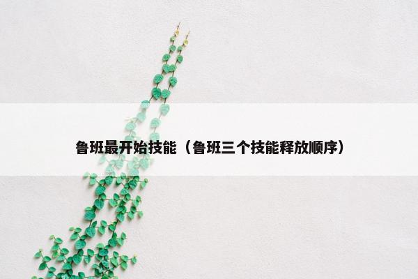 鲁班最开始技能（鲁班三个技能释放顺序）